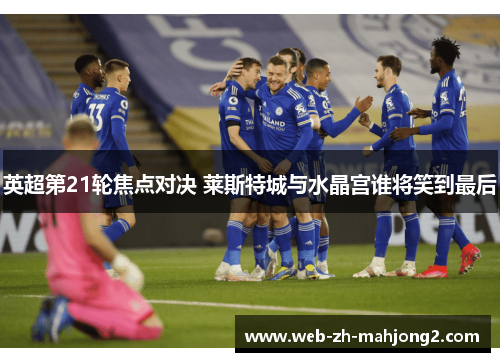英超第21轮焦点对决 莱斯特城与水晶宫谁将笑到最后