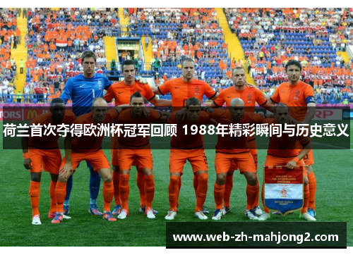 荷兰首次夺得欧洲杯冠军回顾 1988年精彩瞬间与历史意义