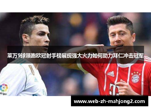 莱万9球领跑欧冠射手榜展现强大火力如何助力拜仁冲击冠军