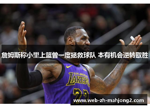 詹姆斯称小里上篮曾一度拯救球队 本有机会逆转取胜