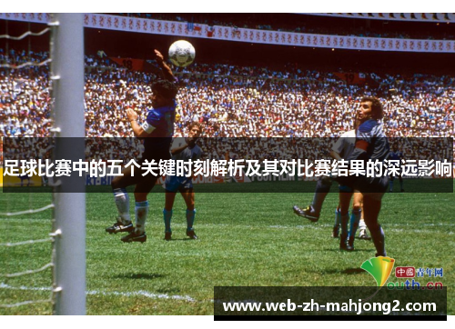 足球比赛中的五个关键时刻解析及其对比赛结果的深远影响