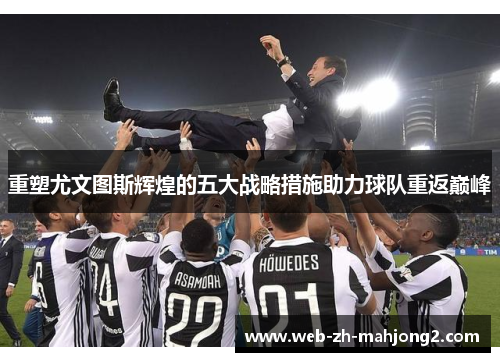 重塑尤文图斯辉煌的五大战略措施助力球队重返巅峰