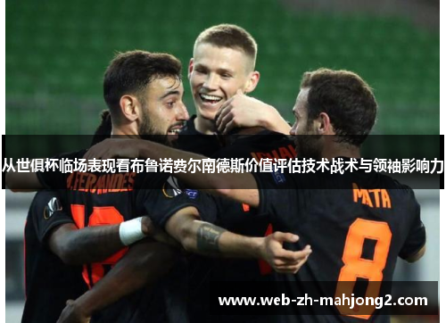 从世俱杯临场表现看布鲁诺费尔南德斯价值评估技术战术与领袖影响力