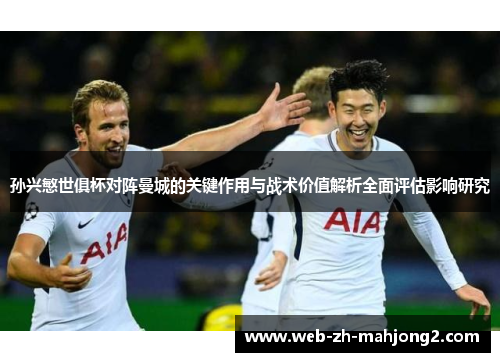 孙兴慜世俱杯对阵曼城的关键作用与战术价值解析全面评估影响研究