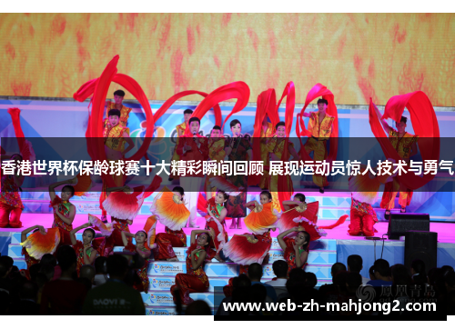 香港世界杯保龄球赛十大精彩瞬间回顾 展现运动员惊人技术与勇气