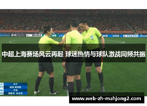 中超上海赛场风云再起 球迷热情与球队激战同频共振