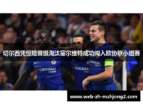 切尔西凭惊险晋级淘汰塞尔维特成功闯入欧协联小组赛