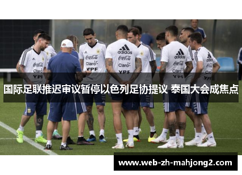 国际足联推迟审议暂停以色列足协提议 泰国大会成焦点 国际足联推迟审议暂停以色列足协提议 泰国大会成焦点