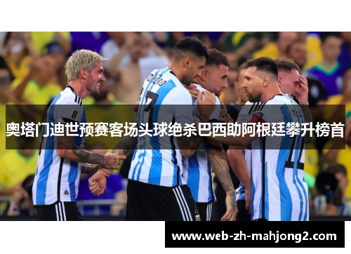 奥塔门迪世预赛客场头球绝杀巴西助阿根廷攀升榜首