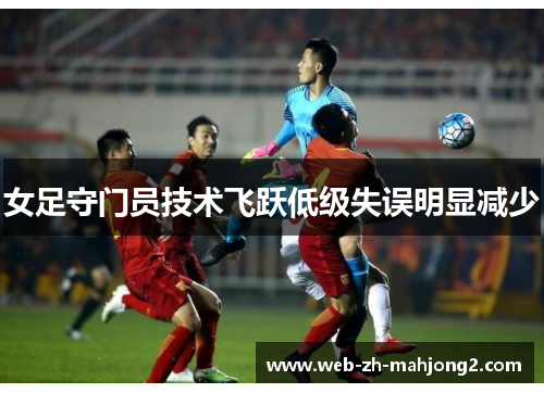 女足守门员技术飞跃低级失误明显减少