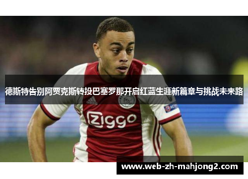 德斯特告别阿贾克斯转投巴塞罗那开启红蓝生涯新篇章与挑战未来路