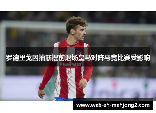 罗德里戈因抽筋提前退场皇马对阵马竞比赛受影响