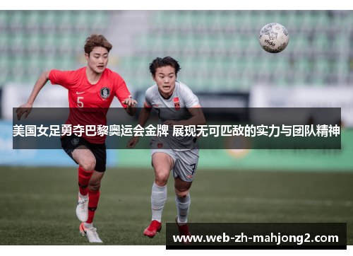 美国女足勇夺巴黎奥运会金牌 展现无可匹敌的实力与团队精神