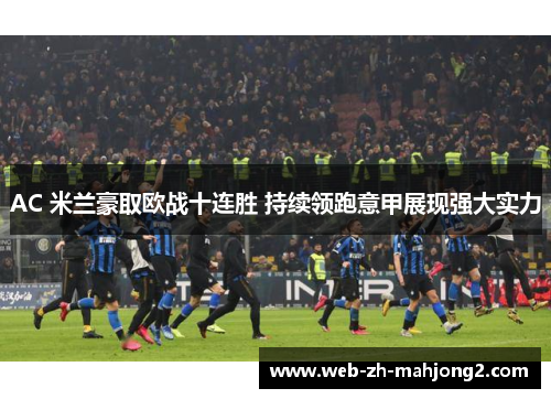 AC 米兰豪取欧战十连胜 持续领跑意甲展现强大实力