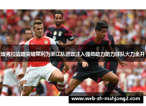 埃弗拉边路突破犀利为浙江队进攻注入强劲动力助力球队火力全开
