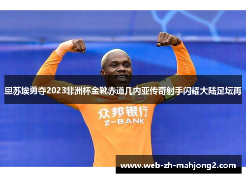 恩苏埃勇夺2023非洲杯金靴赤道几内亚传奇射手闪耀大陆足坛再
