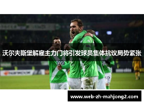 沃尔夫斯堡解雇主力门将引发球员集体抗议局势紧张