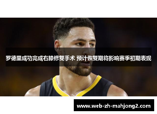 罗德里成功完成右膝修复手术 预计恢复期将影响赛季初期表现