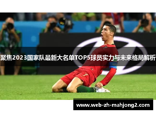 聚焦2023国家队最新大名单TOP5球员实力与未来格局解析