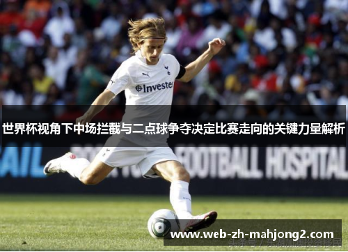 世界杯视角下中场拦截与二点球争夺决定比赛走向的关键力量解析