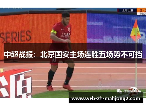 中超战报:北京国安主场连胜五场势不可挡 中超战报:北京国安主场连胜五场势不可挡