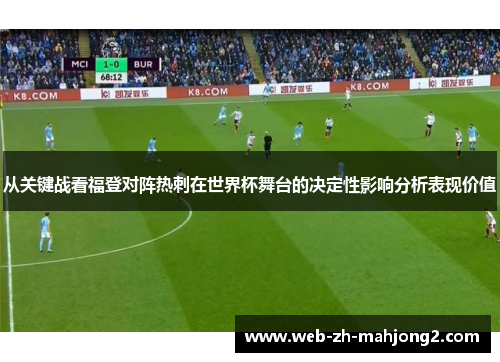 从关键战看福登对阵热刺在世界杯舞台的决定性影响分析表现价值 从关键战看福登对阵热刺在世界杯舞台的决定性影响分析表现价值