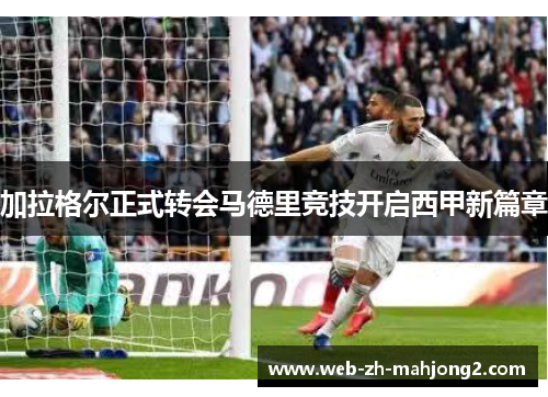 加拉格尔正式转会马德里竞技开启西甲新篇章 加拉格尔正式转会马德里竞技开启西甲新篇章
