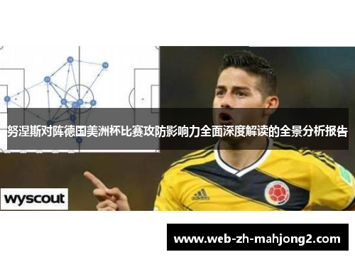 努涅斯对阵德国美洲杯比赛攻防影响力全面深度解读的全景分析报告 努涅斯对阵德国美洲杯比赛攻防影响力全面深度解读的全景分析报告