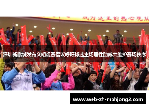 深圳新鹏城发布文明观赛倡议呼吁球迷主场理性助威共维护赛场秩序