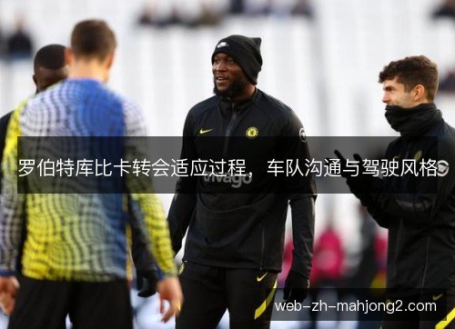 罗伯特库比卡转会适应过程，车队沟通与驾驶风格